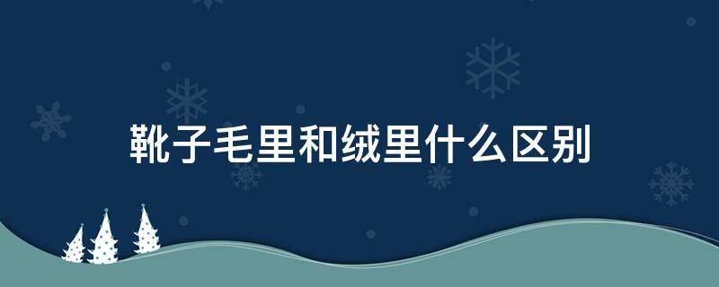 靴子毛里和绒里什么区别 靴子毛里和绒里的区别