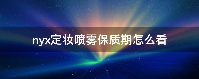 nyx定妆喷雾保质期怎么看 muf定妆喷雾保质期