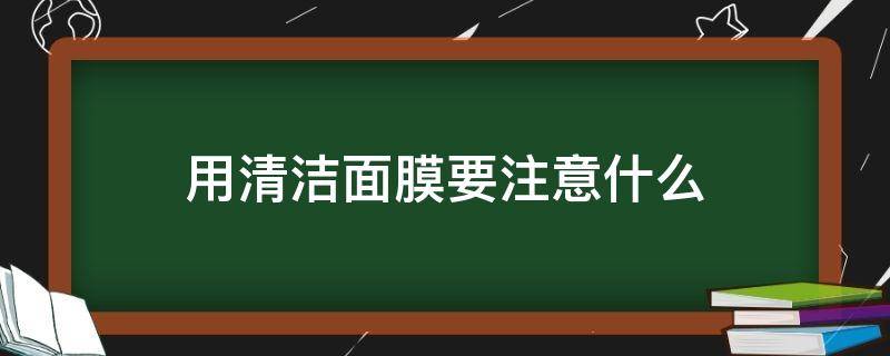 用清洁面膜要注意什么 用清洁面膜要注意什么问题