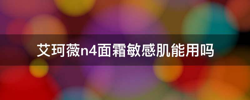 艾珂薇n4面霜敏感肌能用吗 艾珂薇n4面霜会闷痘吗