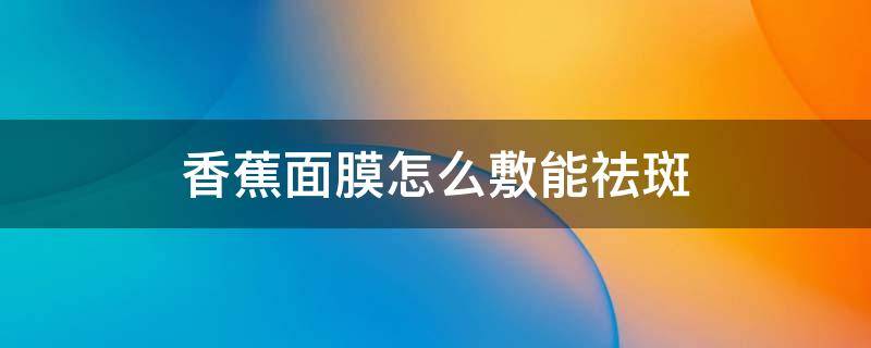 香蕉面膜怎么敷能祛斑 香蕉面膜怎么敷能祛斑美白