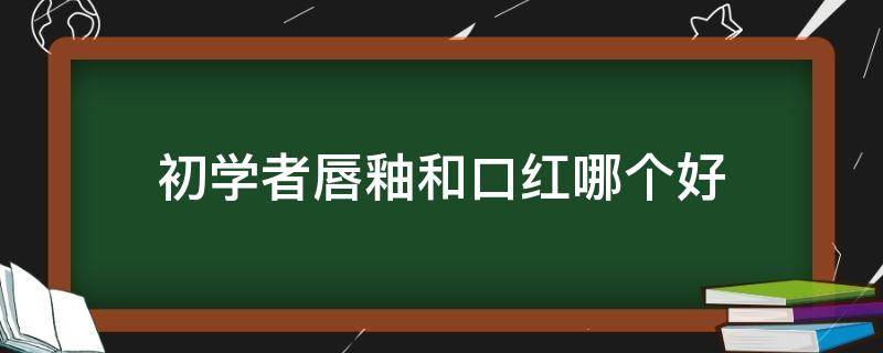 初学者唇釉和口红哪个好 初学者唇釉好用还是口红好用