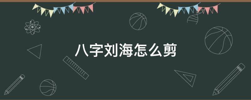 八字刘海怎么剪 八字刘海怎么剪好看