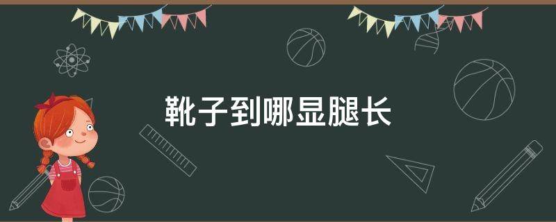 靴子到哪显腿长（靴子到什么位置显腿细长）