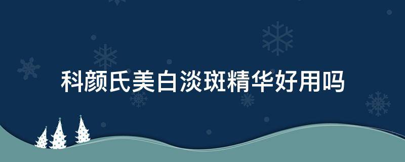 科颜氏美白淡斑精华好用吗（科颜氏美白淡斑精华美白效果怎么样）