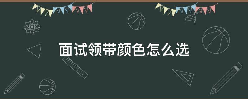 面试领带颜色怎么选 面试领带颜色怎么选择