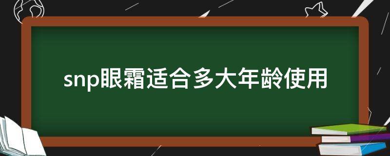 snp眼霜适合多大年龄使用（snp眼霜真假对比）