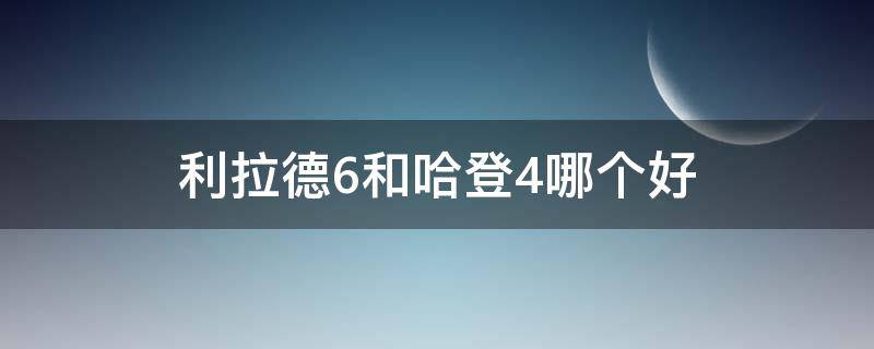 利拉德6和哈登4哪个好 利拉德6和哈登4哪个好打