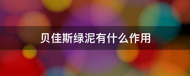 贝佳斯绿泥有什么作用 贝佳斯绿泥是哪个国家的