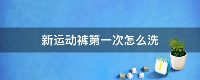 新运动裤第一次怎么洗（新运动裤第一次怎么洗不褪色）