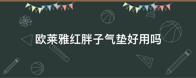 欧莱雅红胖子气垫好用吗 欧莱雅红胖子气垫适合什么肤质