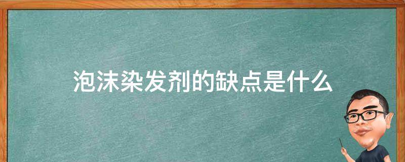 泡沫染发剂的缺点是什么 泡沫染发剂的缺点是什么呢