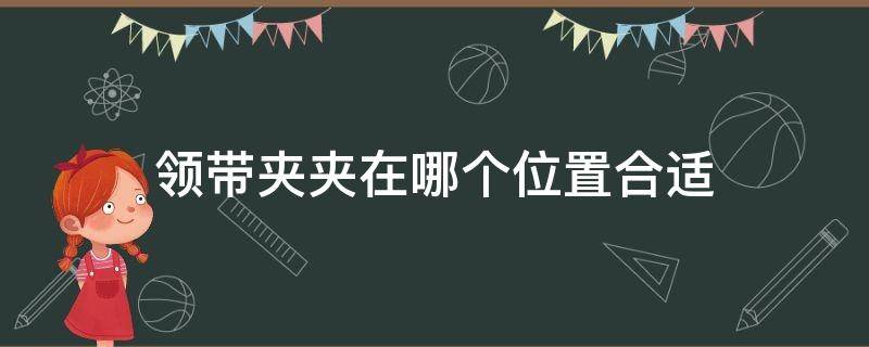 领带夹夹在哪个位置合适 领带夹应该夹哪里