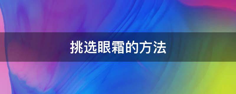 挑选眼霜的方法 挑选眼霜的方法有几种