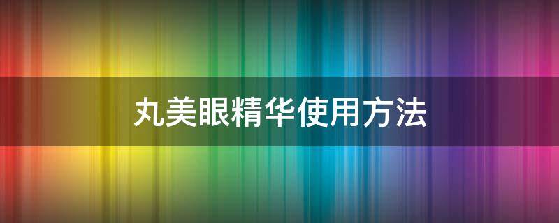 丸美眼精华使用方法 丸美眼精华和眼精华素先后顺序