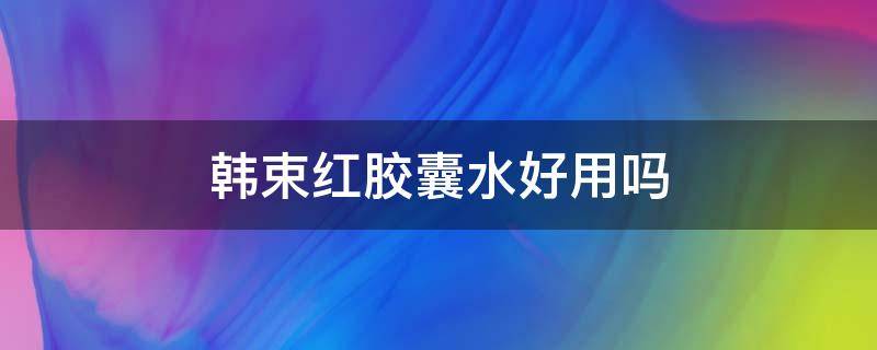 韩束红胶囊水好用吗 韩束红胶囊水好不好用