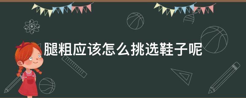 腿粗应该怎么挑选鞋子呢 腿粗如何选鞋子