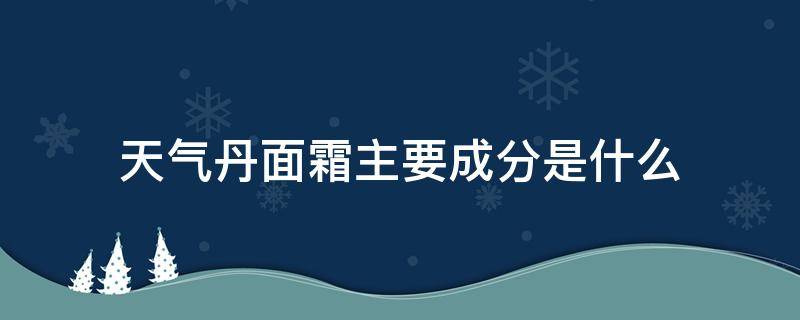 天气丹面霜主要成分是什么 天气丹霜的成分表