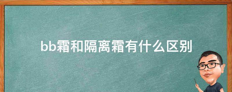 bb霜和隔离霜有什么区别（bb霜和和隔离霜的区别）