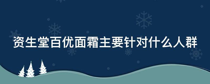 资生堂百优面霜主要针对什么人群 资生堂百优面霜有什么功效