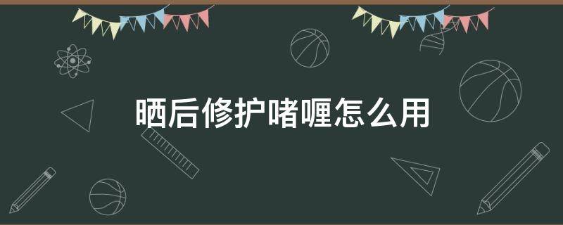 晒后修护啫喱怎么用