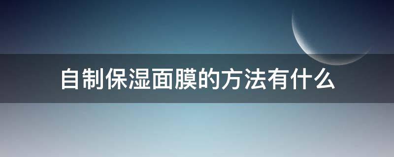 自制保湿面膜的方法有什么 自制保湿面膜怎么做