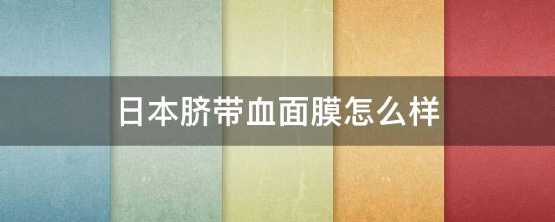 日本脐带血面膜怎么样 日本脐带血美白面膜真假辨别