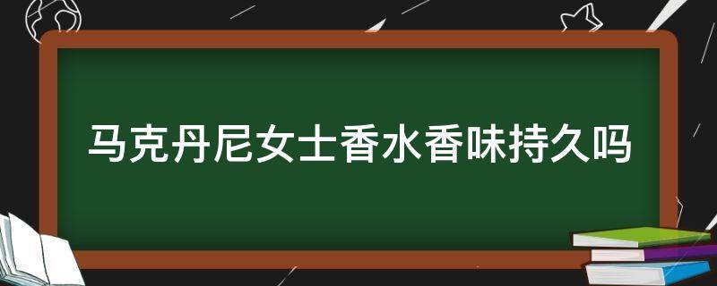 马克丹尼女士香水香味持久吗 马克丹尼女士香水香味持久吗怎么样