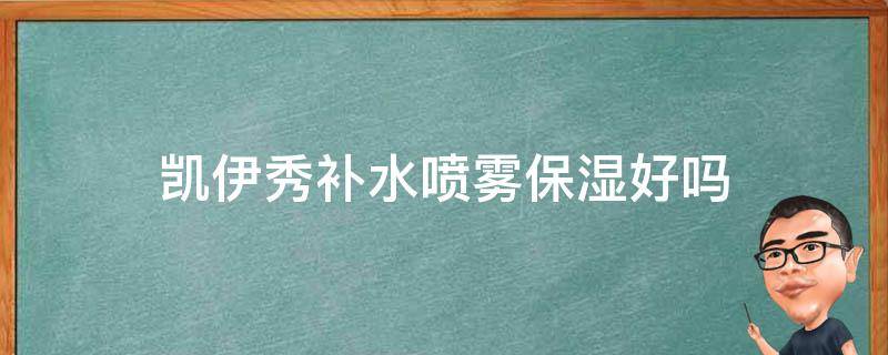 凯伊秀补水喷雾保湿好吗 凯伊秀补水喷雾保湿好吗怎么用