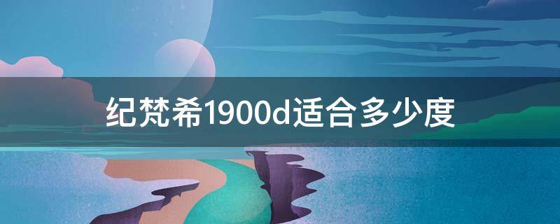 纪梵希1900d适合多少度 纪梵希1900d什么意思