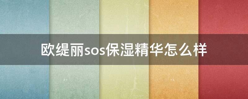 欧缇丽sos保湿精华怎么样（欧缇丽sos精华成分表）