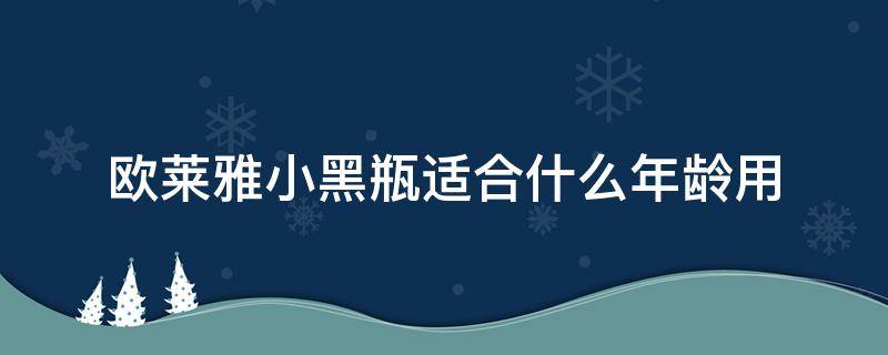 欧莱雅小黑瓶适合什么年龄用（欧莱雅小黑瓶适合什么年龄用呢）