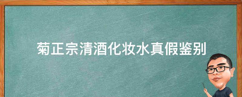 菊正宗清酒化妆水真假鉴别 日本菊正宗清酒化妆水