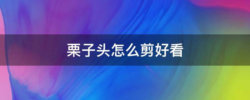 栗子头怎么剪好看 栗子头怎么剪好看视频