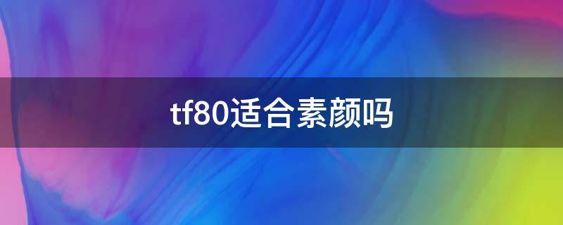 tf80适合素颜吗 tf80颜色好看吗