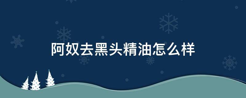 阿奴去黑头精油怎么样 阿奴护肤品是什么公司