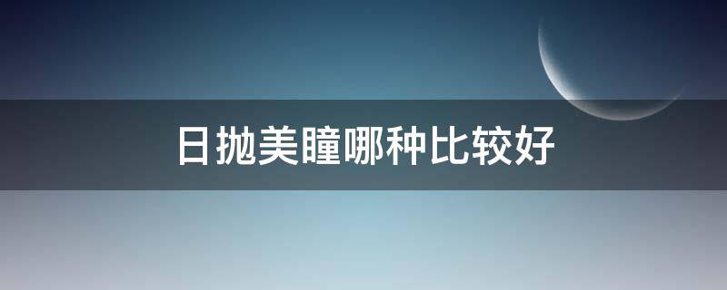 日抛美瞳哪种比较好 日抛美瞳哪种比较好戴