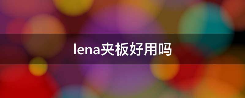 lena夹板好用吗 lena的夹板好用吗