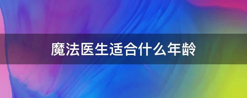 魔法医生适合什么年龄 魔法医生适合什么年龄的人看