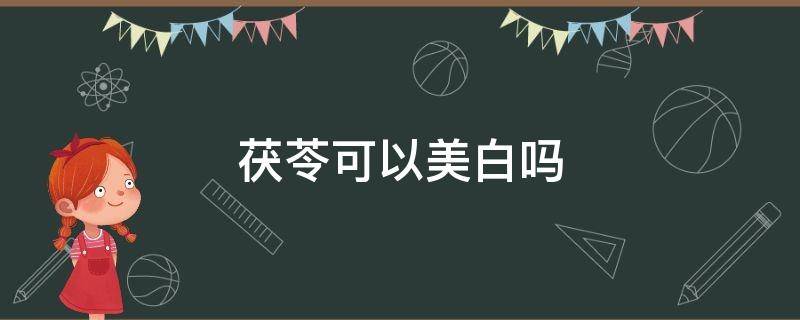 茯苓可以美白吗 茯苓有美白淡斑的效果吗