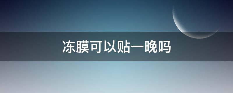 冻膜可以贴一晚吗（冻膜可以贴一晚吗有效果吗）