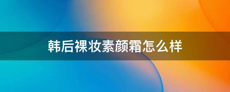 韩后裸妆素颜霜怎么样 韩后裸妆素颜霜图片