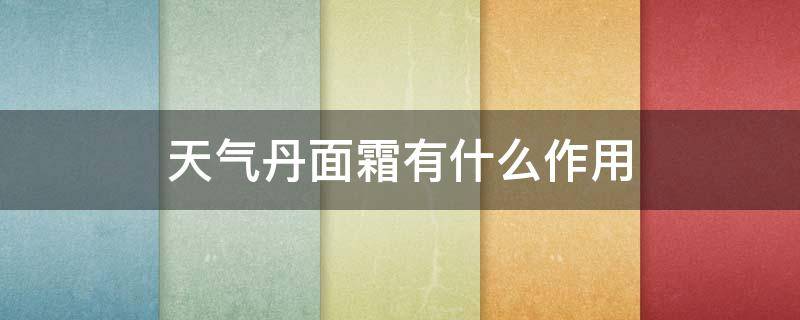 天气丹面霜有什么作用 天气丹面霜适合什么肤质