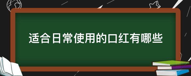 适合日常使用的口红有哪些 适合日常生活的口红