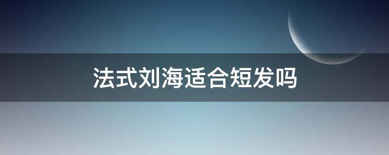 法式刘海适合短发吗（法式刘海适合长发吗）