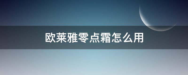 欧莱雅零点霜怎么用 欧莱雅零点霜怎么用的