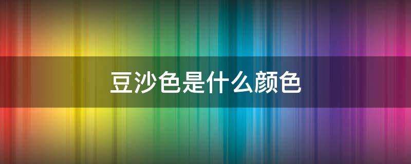 豆沙色是什么颜色（豆沙色是什么颜色的图片）