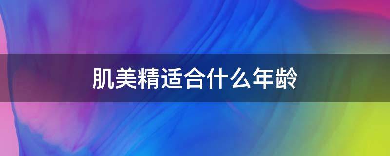 肌美精适合什么年龄 肌美精适合多大年龄