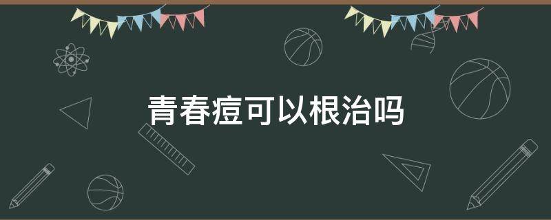 青春痘可以根治吗 青春痘可以根治吗多少钱