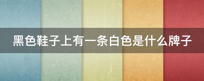 黑色鞋子上有一条白色是什么牌子 黑色鞋子上有一条白色是什么牌子衣服